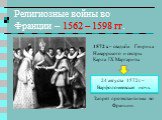 1572 г. – свадьба Генриха Наваррского и сестры Карла IX Маргариты. 24 августа 1572г. – Варфоломеевская ночь. Запрет протестантизма во Франции.