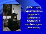 В 1842г. прах Лермонтова был перевезен в Тарханы и похоронен в семейном склепе Арсеньевых.