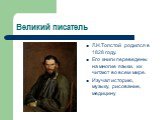 Великий писатель. Л.Н.Толстой родился в 1828 году. Его книги переведены на многие языки, их читают во всем мире. Изучал историю, музыку, рисование, медицину