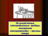Не выключенные электробытовые приборы, неисправная электропроводка – причины пожара