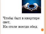 Чтобы был в квартире свет, На столе всегда обед.