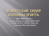 Египетский ордер. колонны Египта. Урок МХК 10 класс. Автор учитель истории и МХК МОУ «СОШ № 20 с УИОП» г.Ухты РК Страхова Нина Павлиновна