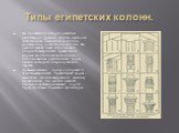 Типы египетских колонн. На протяжении истории развития рахитектуры Древнего Египта наиболее значительные изменения коснулись формы опор — столбов и колонн. На ранних этапах чаще использовали опоры геометрически правильной формы. Более сложные колонны, с использованием растительных форм, начали возво