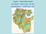 Карта Башкортостана Площадь -143,6 тыс. кв. км. Проживает – 4,089 мил. Чел.