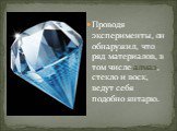 Проводя эксперименты, он обнаружил, что ряд материалов, в том числе алмаз, стекло и воск, ведут себя подобно янтарю.