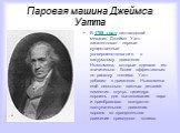 Паровая машина Джеймса Уатта. В 1769 году шотландский механик Джеймс Уатт запатентовал первые существенные усовершенствования к вакуумному двигателю Ньюкомена, которые сделали его значительно более эффективным по расходу топлива. Уатт добавил к двигателю Ньюкомена ещё несколько важных деталей: помес