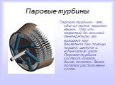 Паровые турбины. Паровая турбина – это один из типов паровых машин. Пар или нагретый до высокой температуры газ вращает вал двигателя без помощи поршня, шатуна и коленчатого вала. Паровая турбина состоит из вала, диска, лопаток. Возле лопаток расположены сопла.