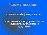 Коммуникация. comunicato(лат) связь передача информации от одного субъекта к другому