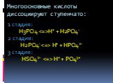 Многоосновные кислоты диссоциируют ступенчато: 1 стадия: H3PO4 H+ + H2PO4- 2 стадия: H2PO4-  H+ + HPO42- 3 стадия: HSO42-  Н+ + PO43+