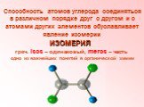 ИЗОМЕРИЯ греч. isos – одинаковый, meros – часть. одно из важнейших понятий в органической химии. Способность атомов углерода соединяться в различном порядке друг с другом и с атомами других элементов обуславливает явление изомерии
