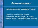 Сети питания -. разветвленные пищевые цепи. Особи разных видов могут питаться одной пищей, а особи одного вида – разнообразной пищей.