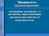 Продуценты (производители) -. автотрофные организмы , т.е. организмы, вырабатывающие органические вещества из неорганических.