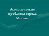 Экологические проблемы города Москва