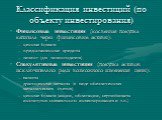 Классификация инвестиций (по объекту инвестирования). Финансовые инвестиции (косвенная покупка капитала через финансовые активы): ценные бумаги предоставленные кредиты лизинг (для лизингодателя) Спекулятивные инвестиции (покупка активов исключительно ради возможного изменения цены): валюты драгоценн