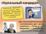 «Идеальный кандидат». Два взаимодополняющих и усиливающих друг друга политика — Путин и Медведев — составляют «идеального кандидата». Назначение Медведева на пост первого вице-премьера, курирующего национальные проекты - начало избирательной кампании