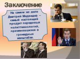 Заключение. На самом же деле Дмитрий Медведев – самый настоящий продукт передовых политтехнологий, применявшихся в громадных масштабах.