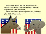The United States has two main political parties: the Democrats ( the Donkey) and the Republicans ( the Elephant ). There are other political parties too, but they play little if any role.