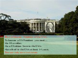 How to become President of the USA. To become a US President you must… be 35 or older; be a US citizen born in the USA; have lived in the USA at least 14 years. You can only serve two terms.