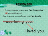 REMEMBER. С некоторыми глаголами Past Progressive НЕ употребляется! Эти глаголы употребляются в Past Simple. I was loving you. I loved you.