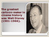 The greatest cartoon-maker in cinema history was Walt Disney (1901-1966).