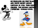 He produced his first black and white Mickey Mouse cartoon in 1928. Then Disney created the second cartoon superstar – Donald Duck.