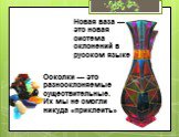 Новая ваза — это новая система склонений в русском языке. Осколки — это разносклоняемые существительные. Их мы не смогли никуда «приклеить»