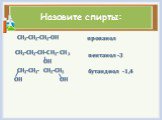 Назовите спирты: CH3-CH2-CH2-OH CH3-CH2-CH-CH2-CH3 ОН CH2-CH2- CH2-CH2 ОН ОН. пропанол пентанол -3 бутандиол -1,4