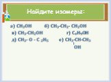 Найдите изомеры: а) CH3OH б) CH3-CH2- CH2OH в) CH3-CH2OH г) C4H9OH д) CH3- O - C 2H5 е) CH3-CH-CH3 ОН