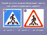 17. Какой из этих знаков обозначает место, где можно переходить дорогу? а) знак № 1; б) знак № 2; в) оба знака.