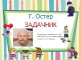 Г. Остер. ЗАДАЧНИК Подготовила воспитатель ГПД Цитульская Анна Александровна Школа 1370 г. Москва