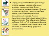 Перед создателями букварей всегда стояла задача: сделать обучение чтению, письму и счету более доступным и занимательным. Поэтому появилась Азбука - веселая учебная книга для обучения ребенка в дошкольный период. К книге прилагались указания для родителей и воспитателей; "Как обучать по Азбуке 