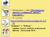 Материалы с сайта"Внеклассные занятия в начальной школе". Сценарии... По ссылке: http://vneklassa.narod.ru/page_02_3.htm "Букварь" и "Азбука" - первые книги любого школьника Автор : Кононова М.Н.