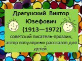 Драгунский Виктор Юзефович (1913—1972) советский писатель-прозаик, автор популярных рассказов для детей.