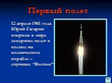 Первый полет. 12 апреля 1961 года Юрий Гагарин впервые в мире совершил полет в космос на космическом корабле – спутнике “Восток”