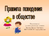 Правила поведения в обществе. Подготовила: учитель начальных классов Белова Лариса Сергеевна, МОУ ООШ №7 города Белово