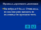 Вы набрали 9 балла. Очень жаль, но вам еще рано выезжать на велосипеде на проезжую часть.