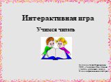 Богапова Зухра Фаризановна МОУ «Гимназия №4» г. Казани учитель начальных классов II квалификационная категория. Интерактивная игра. Учимся читать