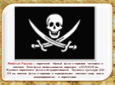 Весёлый Роджер — пиратский чёрный флаг с черепом человека и костями. Этот флаг использовался пиратами в XVII-XVIII вв. Единого пиратского флага не существовало. Однако в культуре XIX-XX вв. именно флаг с черепом и скрещенными костями чаще всего ассоциировался с пиратством.