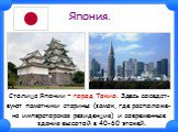 Япония. Столица Японии – город Токио. Здесь соседст- вуют памятники старины (замок, где расположе- на императорская резиденция) и современные здания высотой в 40-60 этажей.