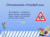 Остановка «Угадай-ка». Эй, водитель, осторожно! Ехать быстро невозможно, Знают люди все на свете: В этом месте ходят …. дети