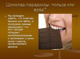 Шоколад-парадоксы: польза или вред? Мы привыкли думать, что шоколад вреден для зубов, а последние данные утверждают, что этот продукт обладает антибактерицидными свойствами и даже может служить профилактикой кариеса.
