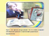 Урок – это время, когда узнают что-то новое, слушают объяснения учителя и выполняют различные упражнения.