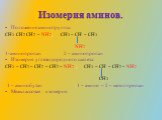 Изомерия аминов. Положения аминогруппы: CH3 CH2 CH2 – NH2; CH3 – CH – CH3 NH2 1-аминопропан 2 – аминопропан Изомерия углеводородного скелета: CH3 – CH2 – CH2 – CH2 – NH2 ; CH3 – CH – CH2 – NH2 CH3 1 – аминобутан 1 – амино – 2 – метилпропан Межклассовая изомерия.