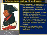 4.Крупнейшие войны 18 в.в Европе. Фридрих II– Король Пруссии. Международные отношения в 18в. были очень запутанны и противоречивы. Пруссия, возглавляемая Фридрихом II Великим начала захватнические войны. В ходе борьбы за австрийское наследство Фридрих захватил Силезию и стремился подчинить Саксонию,