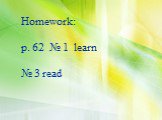Homework: p. 62 № 1 learn № 3 read