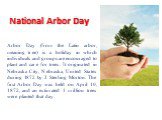 National Arbor Day. Arbor Day (from the Latin arbor, meaning tree) is a holiday in which individuals and groups are encouraged to plant and care for trees. It originated in Nebraska City, Nebraska, United States during 1872 by J. Sterling Morton. The first Arbor Day was held on April 10, 1872, and a