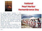 National Pearl Harbor Remembrance Day. On Sunday morning, December 7, 1941 America's naval base in Pearl Harbor, Hawaii was attacked by the forces of the Empire of Japan. More than 2,400 Americans were killed and more than 1,100 were wounded. The attack sank four U.S. Navy battleships and damaged fo