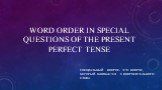 WORD ORDER IN SPECIAL QUESTIONS OF THE PRESENT PERFECT TENSE