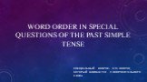 WORD ORDER IN SPECIAL QUESTIONS OF THE PAST SIMPLE TENSE