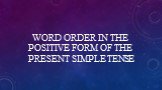 WORD ORDER IN THE POSITIVE FORM OF THE PRESENT SIMPLE TENSE